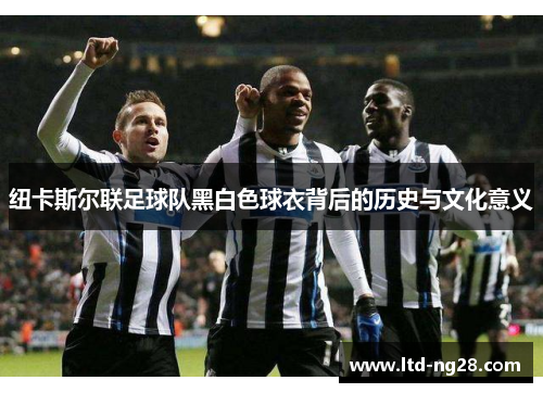 纽卡斯尔联足球队黑白色球衣背后的历史与文化意义