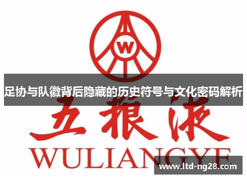 足协与队徽背后隐藏的历史符号与文化密码解析