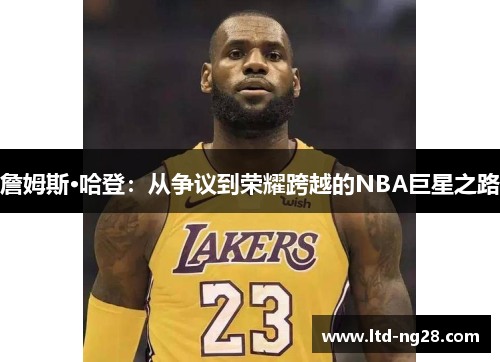 詹姆斯·哈登:从争议到荣耀跨越的NBA巨星之路 詹姆斯·哈登:从争议到荣耀跨越的NBA巨星之路