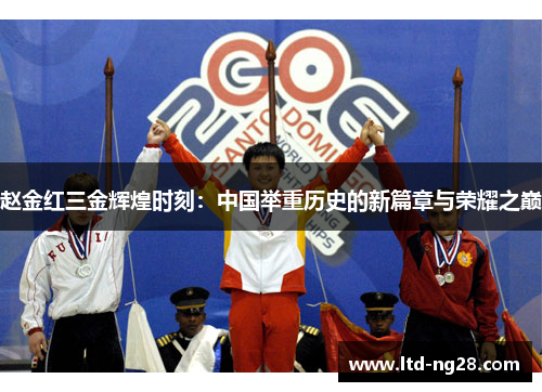 赵金红三金辉煌时刻:中国举重历史的新篇章与荣耀之巅 赵金红三金辉煌时刻:中国举重历史的新篇章与荣耀之巅
