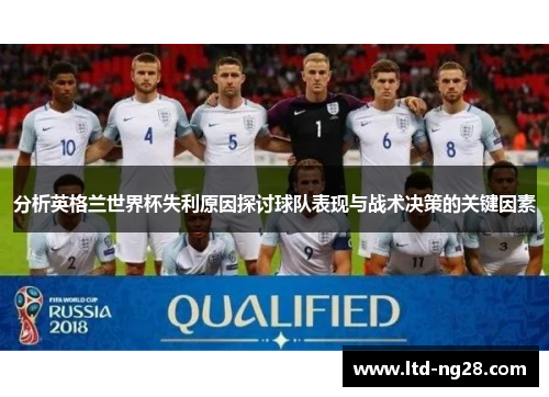 分析英格兰世界杯失利原因探讨球队表现与战术决策的关键因素