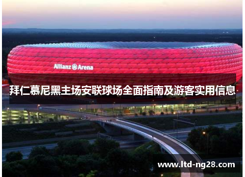 拜仁慕尼黑主场安联球场全面指南及游客实用信息