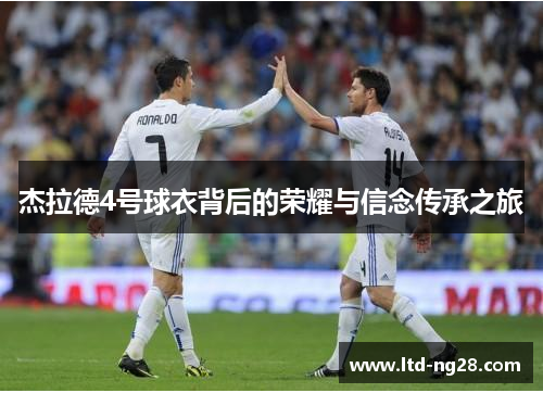 杰拉德4号球衣背后的荣耀与信念传承之旅 杰拉德4号球衣背后的荣耀与信念传承之旅