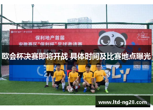 欧会杯决赛即将开战 具体时间及比赛地点曝光 欧会杯决赛即将开战 具体时间及比赛地点曝光