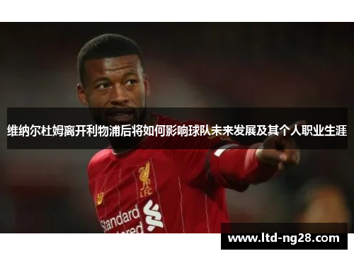 维纳尔杜姆离开利物浦后将如何影响球队未来发展及其个人职业生涯