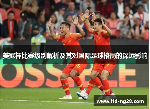 美冠杯比赛级别解析及其对国际足球格局的深远影响