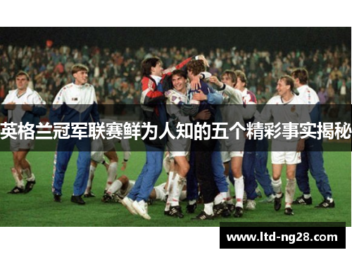 英格兰冠军联赛鲜为人知的五个精彩事实揭秘