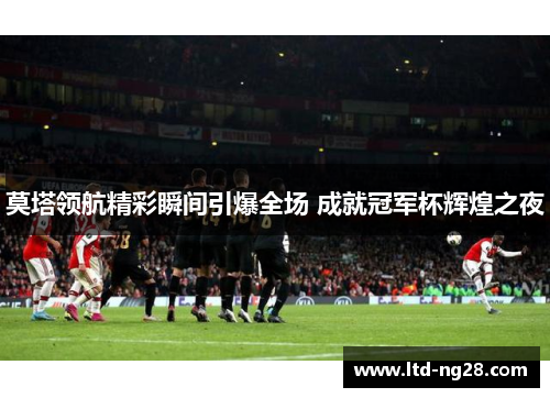 莫塔领航精彩瞬间引爆全场 成就冠军杯辉煌之夜